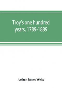 Troy's one hundred years 1789-1889