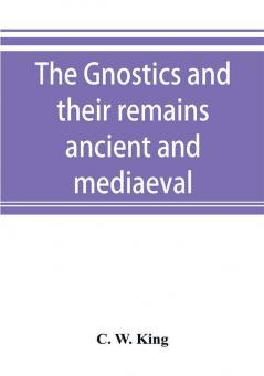 The Gnostics and their remains ancient and mediaeval