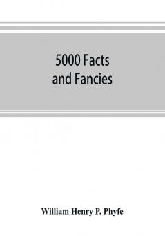 5000 facts and fancies; a cyclopaedia of important curious quaint and unique information in history literature science art and nature