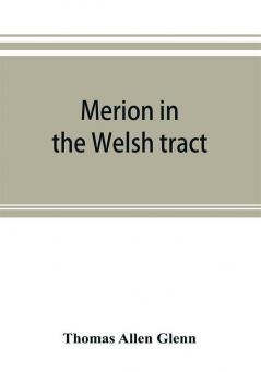 Merion in the Welsh tract. With sketches of the townships of Haverford and Radnor. Historical and genealogical collections concerning the Welsh barony in the provinces of Pennsylvania settled by the Cymric Quakers in 1682