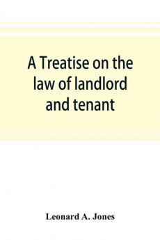 A treatise on the law of landlord and tenant in continuation of the author's Treatise on the law of real property