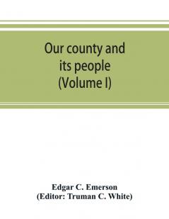 Our county and its people. A descriptive work on Erie County New York (Volume I)