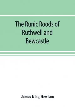 The runic roods of Ruthwell and Bewcastle with a short history of the cross and crucifix in Scotland