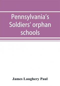 Pennsylvania's soldiers' orphan schools giving a brief account of the origin of the late civil war the rise and progress of the orphan system and legislative enactments relating thereto; with brief sketches and engravings of the several institutions w