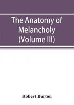 The anatomy of melancholy (Volume III)