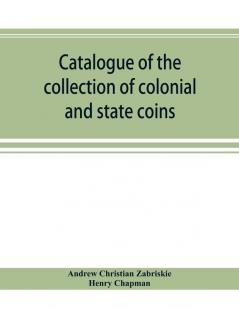 Catalogue of the collection of colonial and state coins 1787 New York Brasher doubloon U. S. pioneer gold coins extremely fine cents and half cents of Captain A. C. Zabriskie