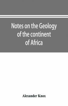 Notes On The Geology Of The Continent Of Africa. With An Introduction And Bibliography