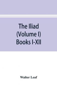 The Iliad (Volume I) Books I-XII