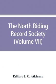 The North Riding Record Society for the Publication of Original Documents relating to the North Riding of the County of York (Volume VII) Quarter sessions records