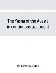 The Yasna of the Avesta in continuous treatment resumed upon the plan initiated in the five Zarathustrian Gaoas; A study of Yasna I