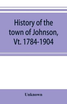 History of the town of Johnson Vt. 1784-1904