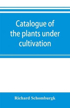 Catalogue of the plants under cultivation in the Government Botanic Garden Adelaide South Australia