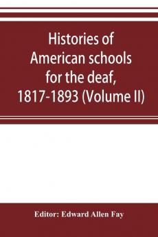 Histories of American schools for the deaf 1817-1893 (Volume II)