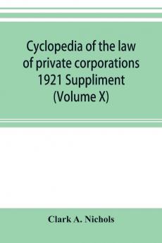 Cyclopedia of the law of private corporations 1921 Suppliment (Volume X)