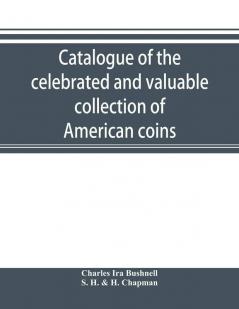 Catalogue of the celebrated and valuable collection of American coins and medals of the late Charles I. Bushnell of New York