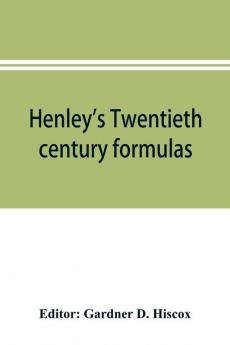 Henley's Twentieth century formulas recipes and processes; containing ten thousand selected household and workshop formulas recipes processes and moneysaving methods for the practical use of manufacturers mechanics housekeepers and home workers