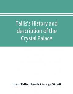 Tallis's history and description of the Crystal Palace and the Exhibition of the World's Industry in 1851