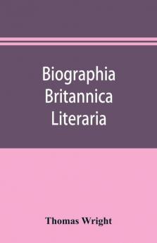 Biographia britannica literaria; or Biography of literary characters of Great Britain and Ireland arranged in chronological order