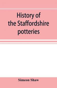 History of the Staffordshire potteries; and the rise and progress of the manufacture of pottery and porcelain; with references to genuine specimens and notices of eminent potters