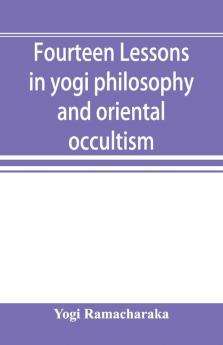Fourteen Lessons In Yogi Philosophy And Oriental Occultism