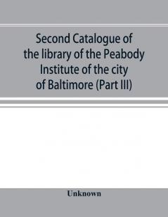 Second catalogue of the library of the Peabody Institute of the city of Baltimore including the additions made since 1882 (Part III) E-G