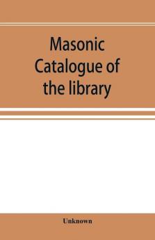 Masonic catalogue of the library of the Grand Lodge of Pennsylvania Free and Accepted Masons January 1st 1880