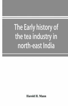 The Early History Of The Tea Industry In North-East India