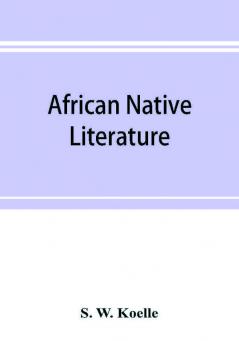 African native literature or Proverbs tales fables & historical fragments in the Kanuri or Bornu language. To which are added a translation of the above and a Kanuri-English vocabulary