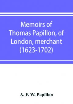 Memoirs of Thomas Papillon of London merchant. (1623-1702)