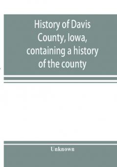 History of Davis County Iowa containing a history of the county its cities towns etc. a biographical directory of many of its leading citizens