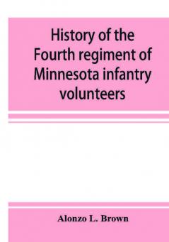 History of the Fourth regiment of Minnesota infantry volunteers during the great rebellion 1861-1865