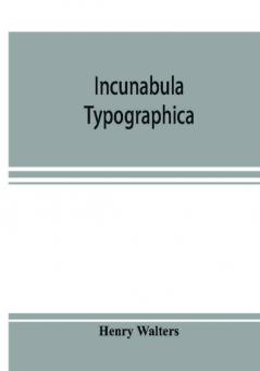 Incunabula typographica; a descriptive catalogue of the books printed in the fifteenth century (1460-1500) in the library of Henry Walters