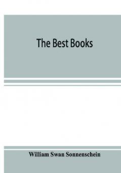 The best books; a reader's guide to the choice of the best available books (about 25000) in every department of science art and literature with the dates of the first and