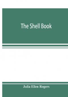 The shell book; a popular guide to a knowledge of the families of living mollusks and an aid to the identification of shells native and foreign