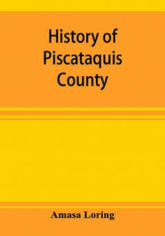 History of Piscataquis County Maine from its earliest settlement to 1880