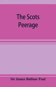 The Scots peerage; founded on Wood's edition of Sir Robert Douglas's peerage of Scotland; containing an historical and genealogical account of the nobility of that kingdom