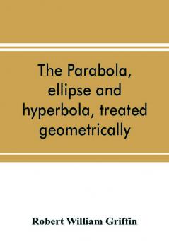 The parabola ellipse and hyperbola treated geometrically