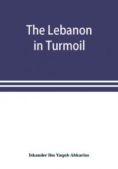 The Lebanon in turmoil Syria and the powers in 1860; Book of the marvels of the time concerning the massacres in the Arab country