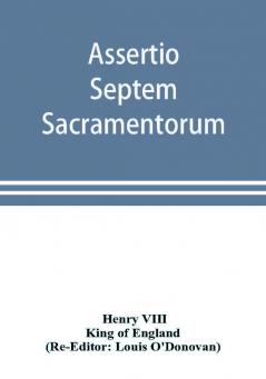 Assertio septem sacramentorum; or Defence of the seven sacraments