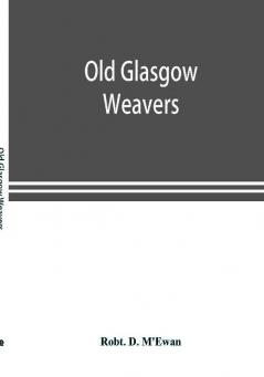 Old Glasgow weavers : being records of the Incorporation of Weavers with eight illustrations