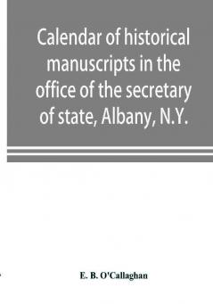 Calendar of historical manuscripts in the office of the secretary of state Albany N.Y.