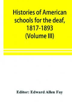 Histories of American schools for the deaf 1817-1893 (Volume III)