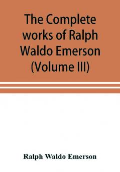 The complete works of Ralph Waldo Emerson (Volume III)