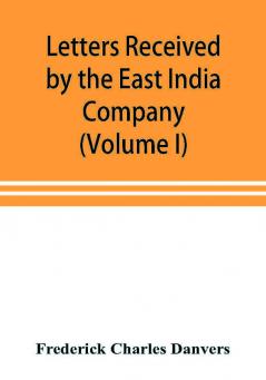 Letters received by the East India Company from its servants in the East (Volume I) 1602-1613