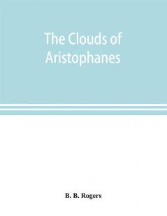 The clouds of Aristophanes. The Greek text with a translation into corresponding metres and Original Notes