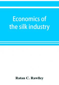 Economics of the silk industry; a study in industrial organisation