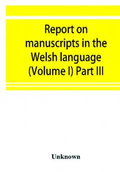 Report on manuscripts in the Welsh language (Volume I) Part III