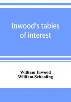 Inwood's tables of interest and mortality for the purchasing of estates and valuation of properties including advowsons assurance policies copyholds deferred annuities freeholds ground rents immediate annuities leaseholds life interests mortgage