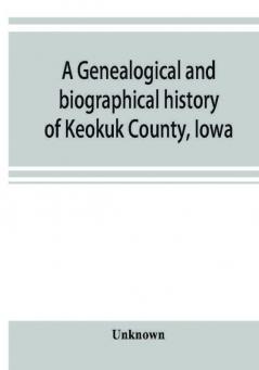 A genealogical and biographical history of Keokuk County Iowa