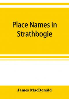 Place names in Strathbogie / with notes historical antiquarian and descriptive